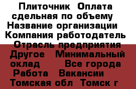 Плиточник. Оплата сдельная по объему › Название организации ­ Компания-работодатель › Отрасль предприятия ­ Другое › Минимальный оклад ­ 1 - Все города Работа » Вакансии   . Томская обл.,Томск г.